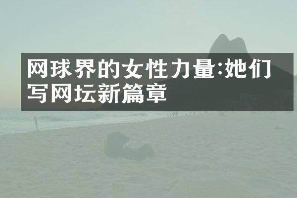 网球界的女性力量:她们书写网坛新篇章