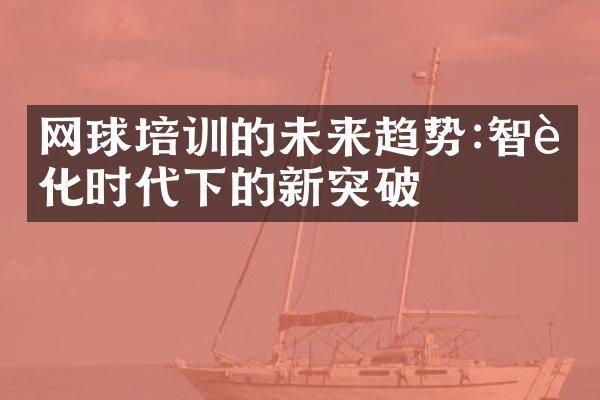 网球培训的未来趋势:智能化时代下的新突破