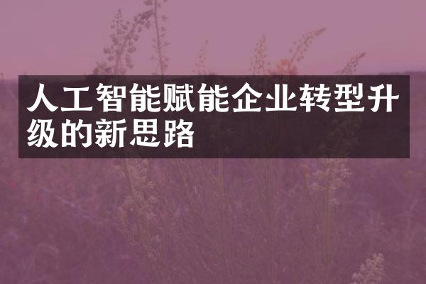 人工智能赋能企业转型升级的新思路