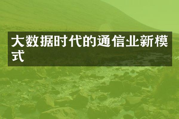 大数据时代的通信业新模式