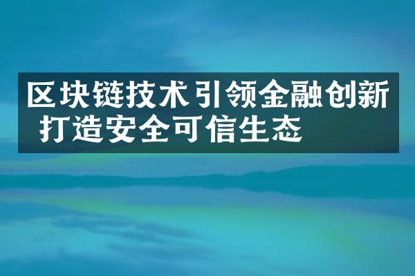 区块链技术引领金融创新 打造安全可信生态