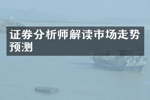 证券分析师解读市场走势预测