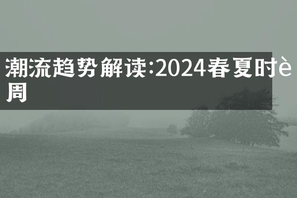 潮流趋势解读:2024春夏时装周