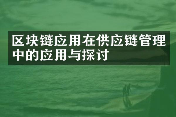 区块链应用在供应链管理中的应用与探讨