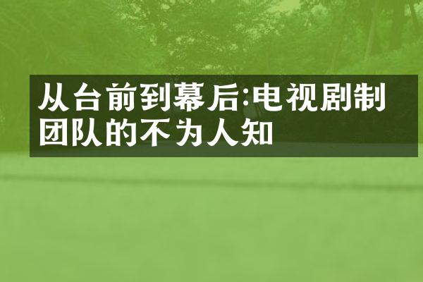 从台前到幕后:电视剧制作团队的不为人知