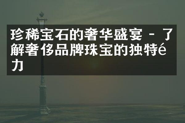 珍稀宝石的奢华盛宴 - 了解奢侈品牌珠宝的独特魅力