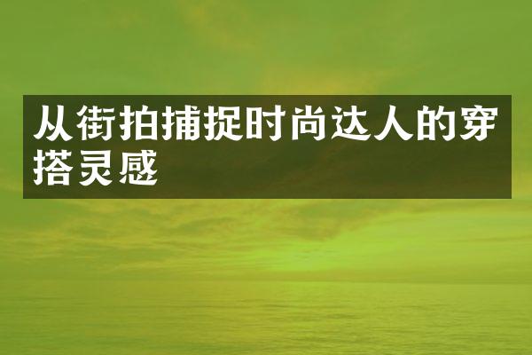 从街拍捕捉时尚达人的穿搭灵感