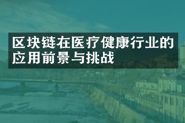 区块链在医疗健康行业的应用前景与挑战