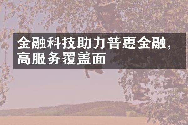 金融科技助力普惠金融,提高服务覆盖面