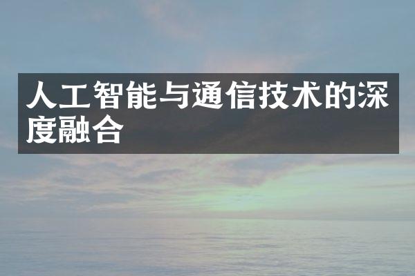 人工智能与通信技术的深度融合