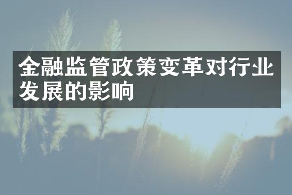 金融监管政策变革对行业发展的影响