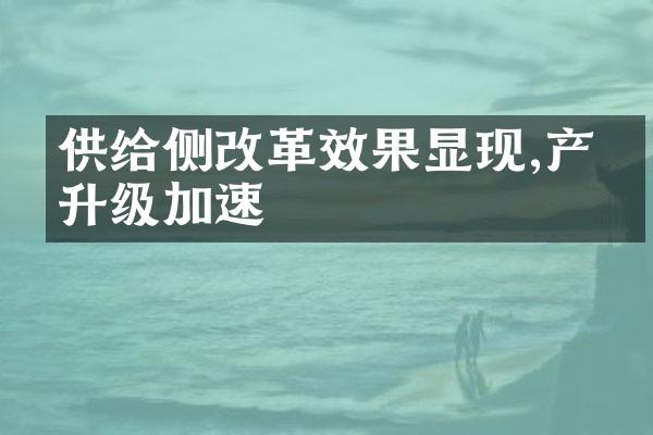 供给侧改革效果显现,产业升级加速