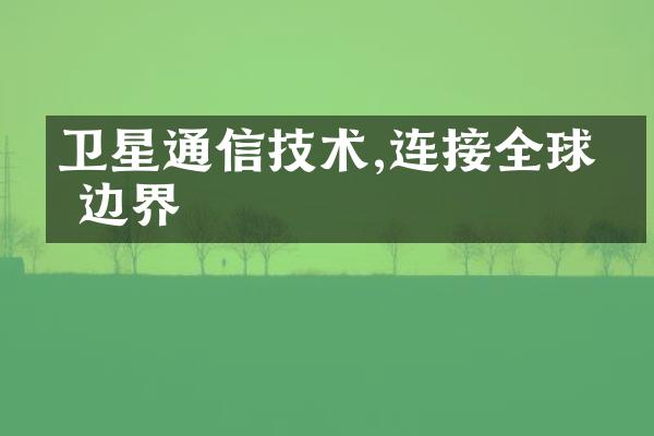 卫星通信技术,连接全球无边界