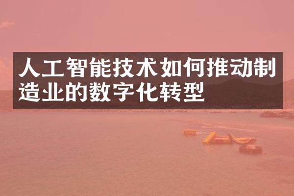 人工智能技术如何推动制造业的数字化转型