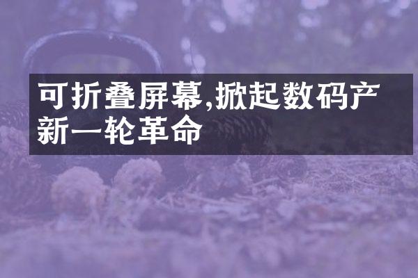 可折叠屏幕,掀起数码产品新一轮革命