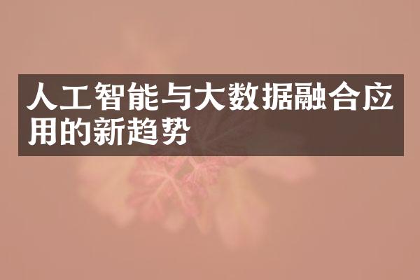 人工智能与大数据融合应用的新趋势