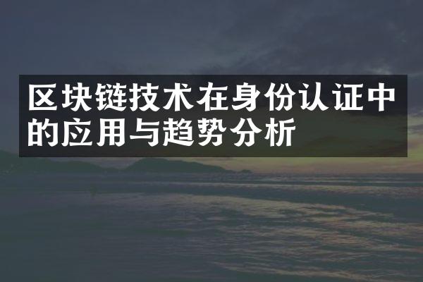 区块链技术在身份认证中的应用与趋势分析