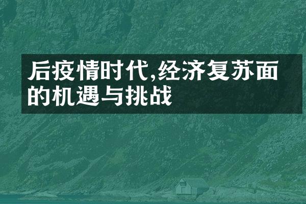 后疫情时代,经济复苏面临的机遇与挑战