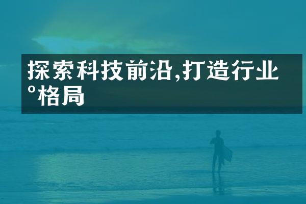 探索科技前沿,打造行业新格局