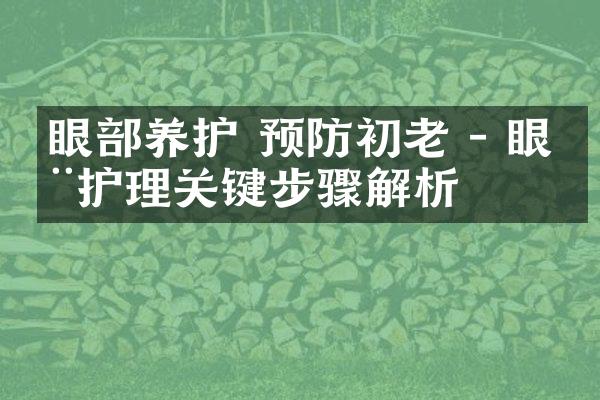 眼部养护 预防初老 - 眼周护理关键步骤解析