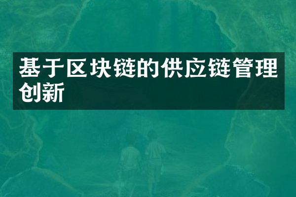 基于区块链的供应链管理创新