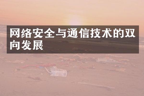 网络安全与通信技术的双向发展