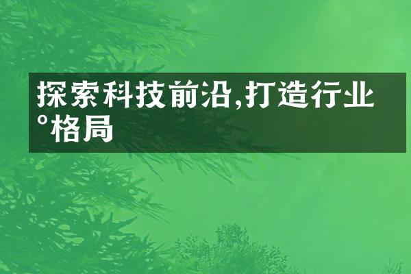 探索科技前沿,打造行业新格局