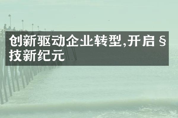 创新驱动企业转型,开启科技新纪元