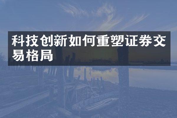 科技创新如何重塑证券交易格局