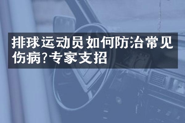 排球运动员如何防治常见伤病?专家支招