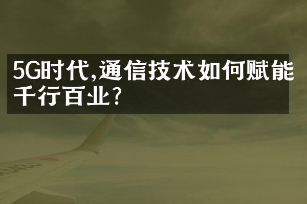 5G时代,通信技术如何赋能千行百业?