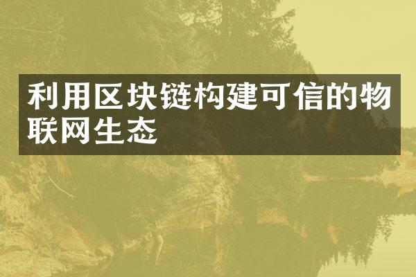 利用区块链构建可信的物联网生态