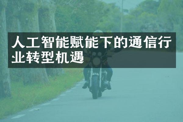 人工智能赋能下的通信行业转型机遇