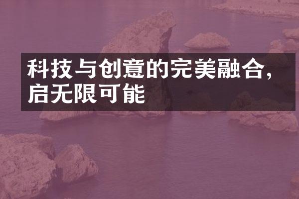 科技与创意的完美融合,开启无限可能