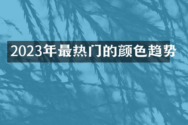 2023年最热门的颜色趋势