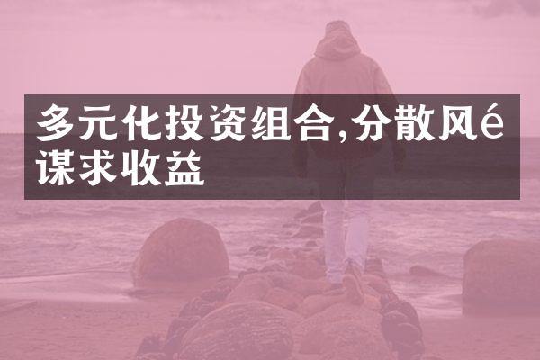 多元化投资组合,分散风险谋求收益