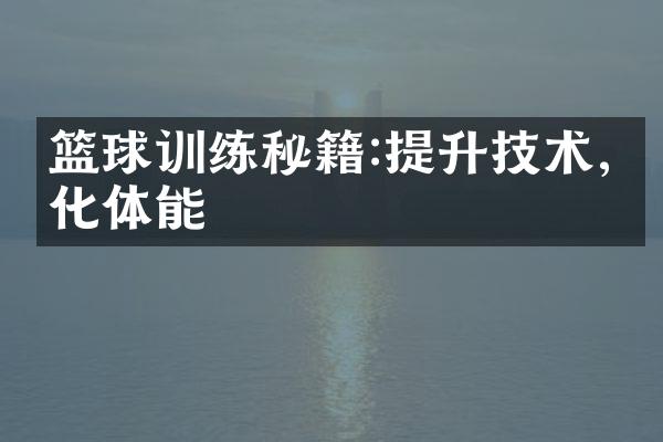 篮球训练秘籍:提升技术,强化体能