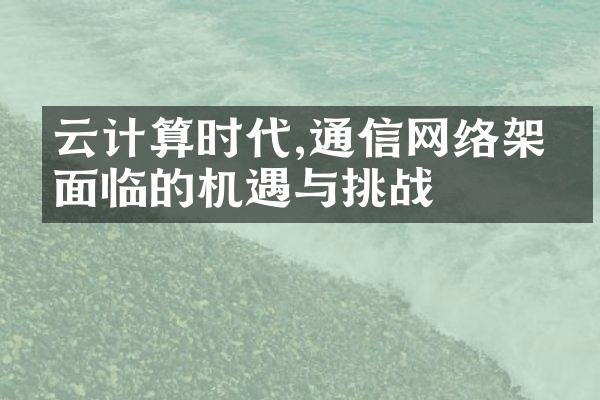 云计算时代,通信网络架构面临的机遇与挑战