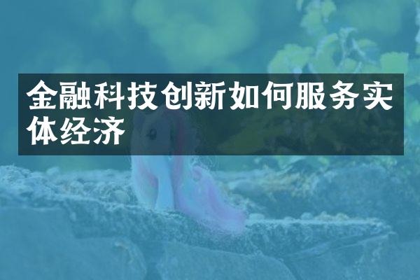 金融科技创新如何服务实体经济