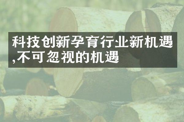 科技创新孕育行业新机遇,不可忽视的机遇