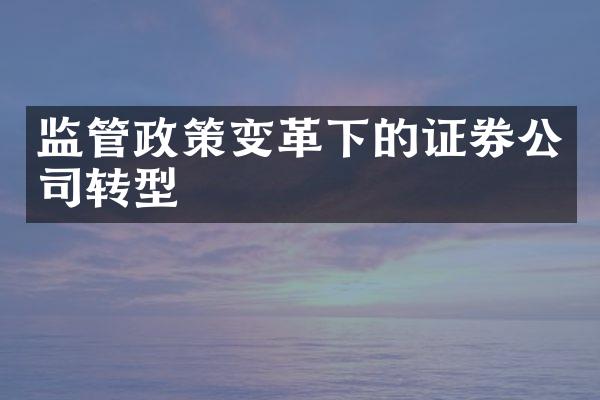 监管政策变革下的证券公司转型