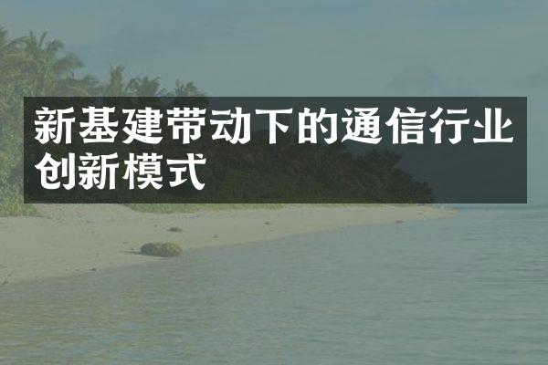 新基建带动下的通信行业创新模式