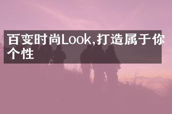 百变时尚Look,打造属于你的个性