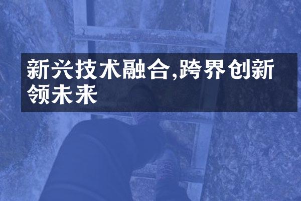 新兴技术融合,跨界创新引领未来