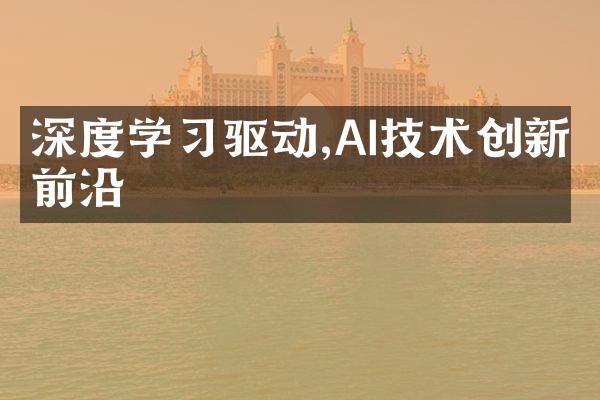 深度学驱动,AI技术创新前沿