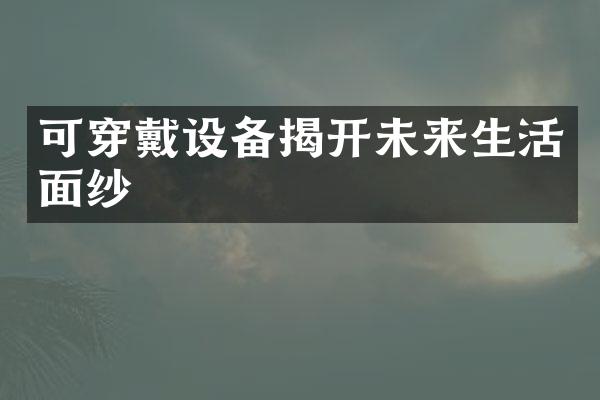 可穿戴设备揭开未来生活面纱