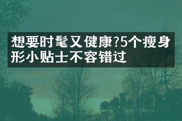 想要时髦又健康?5个瘦身塑形小贴士不容错过