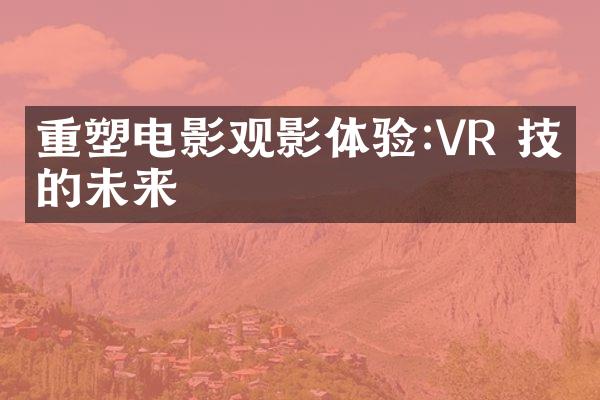 重塑电影观影体验:VR 技术的未来