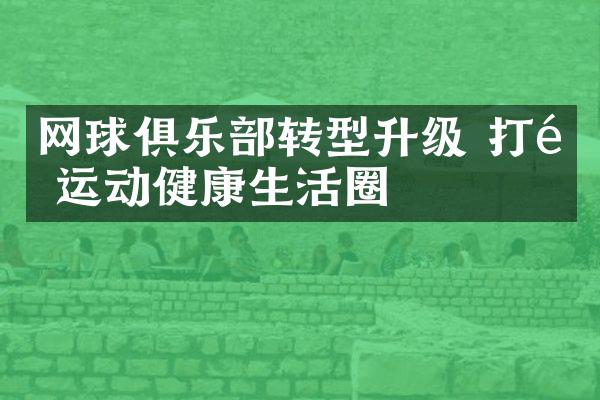 网球俱乐转型升级 打造运动健康生活圈