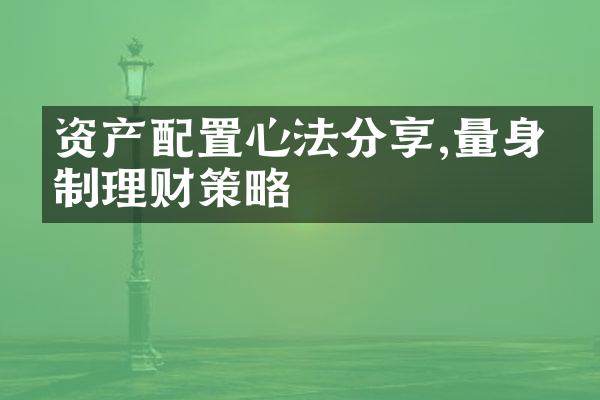 资产配置心法分享,量身定制理财策略